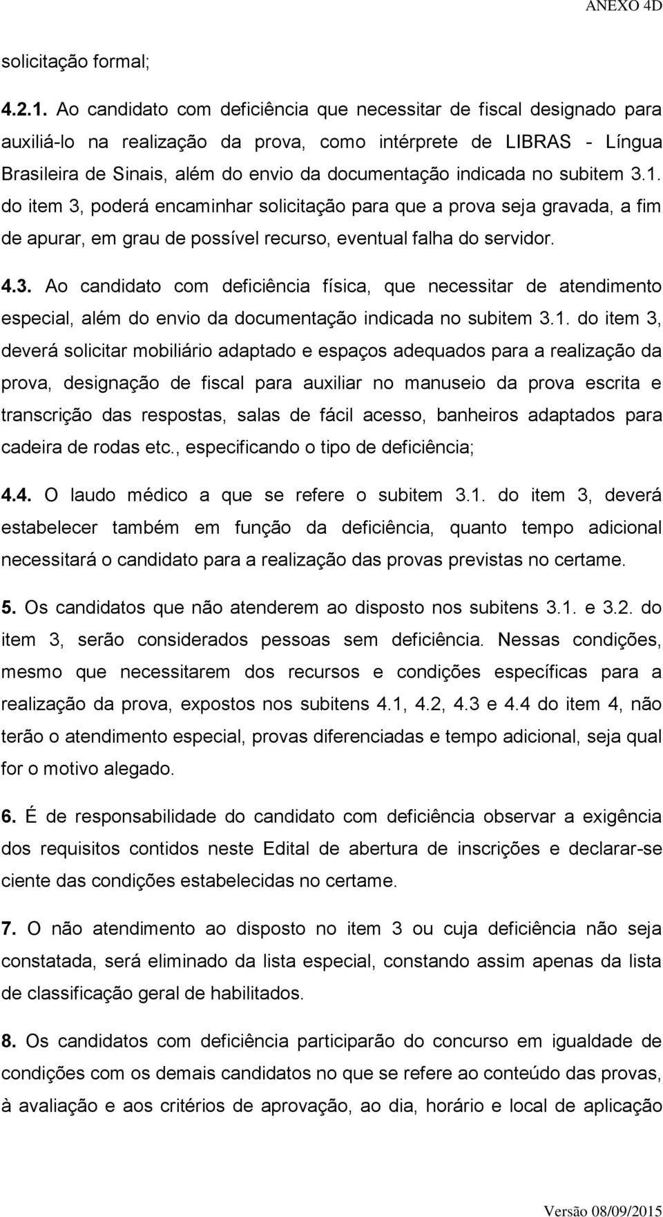 no subitem 3.1. do item 3, poderá encaminhar solicitação para que a prova seja gravada, a fim de apurar, em grau de possível recurso, eventual falha do servidor. 4.3. Ao candidato com deficiência física, que necessitar de atendimento especial, além do envio da documentação indicada no subitem 3.