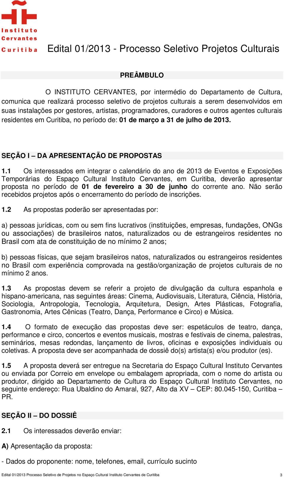 1 Os interessados em integrar o calendário do ano de 2013 de Eventos e Exposições Temporárias do Espaço Cultural Instituto Cervantes, em Curitiba, deverão apresentar proposta no período de 01 de