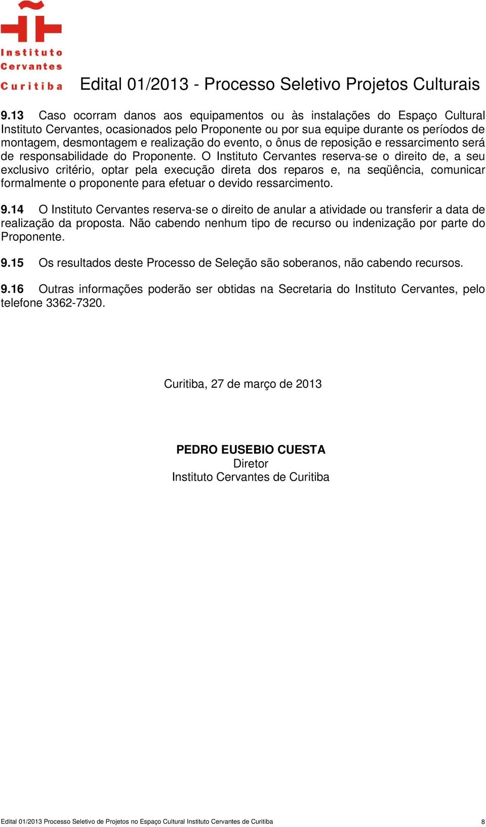 O Instituto Cervantes reserva-se o direito de, a seu exclusivo critério, optar pela execução direta dos reparos e, na seqüência, comunicar formalmente o proponente para efetuar o devido ressarcimento.