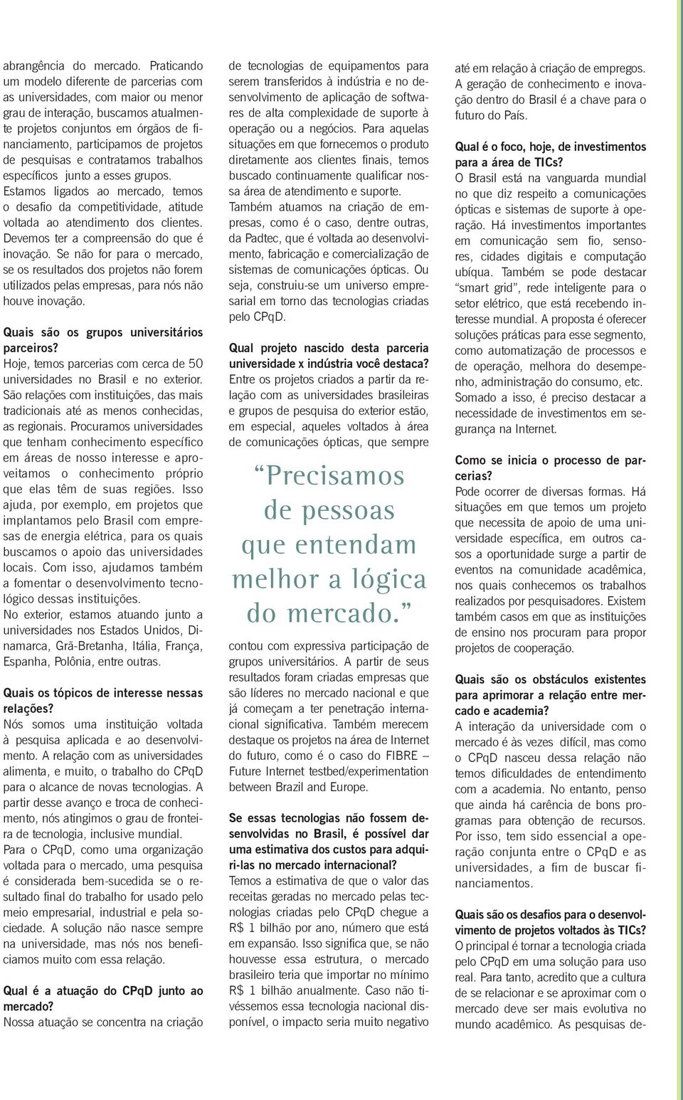 pesquisas e contratamos trabalhos específicos junto a esses grupos. Estamos ligados ao mercado, temos o desafio da competitividade, atitude voltada ao atendimento dos clientes.