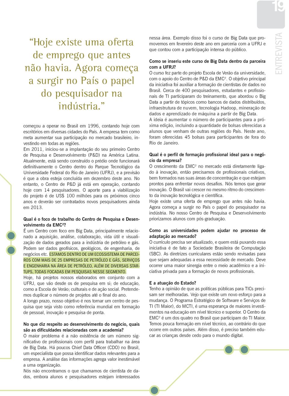 Em 2011, iniciou-se a implantação do seu primeiro Centro de Pesquisa e Desenvolvimento (P&D) na América Latina.