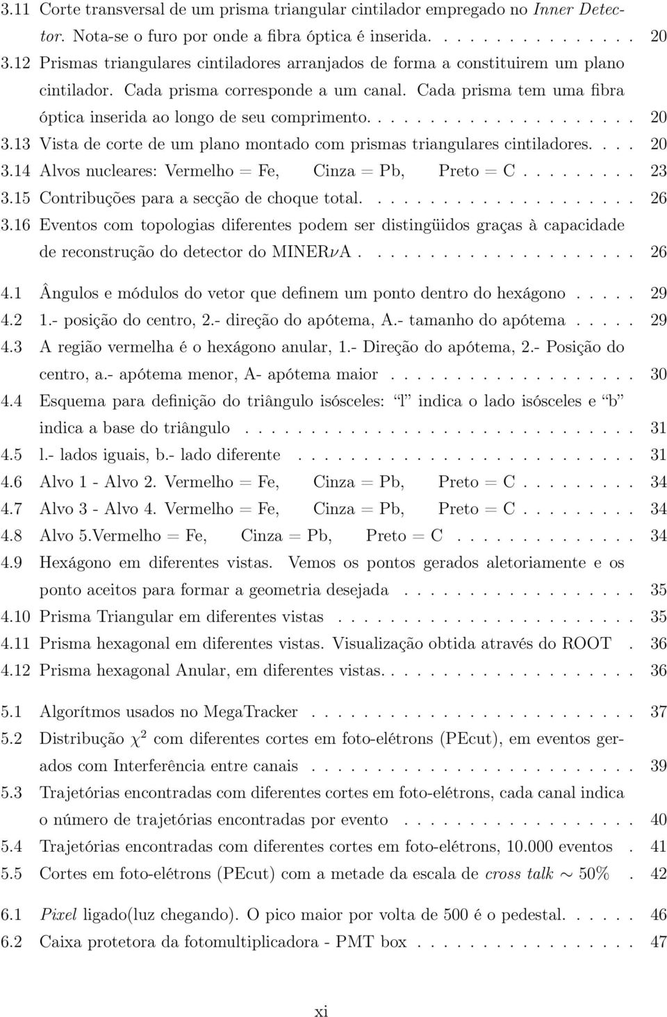 .................... 20 3.13 Vista de corte de um plano montado com prismas triangulares cintiladores.... 20 3.14 Alvos nucleares: Vermelho = Fe, Cinza = Pb, Preto = C......... 23 3.