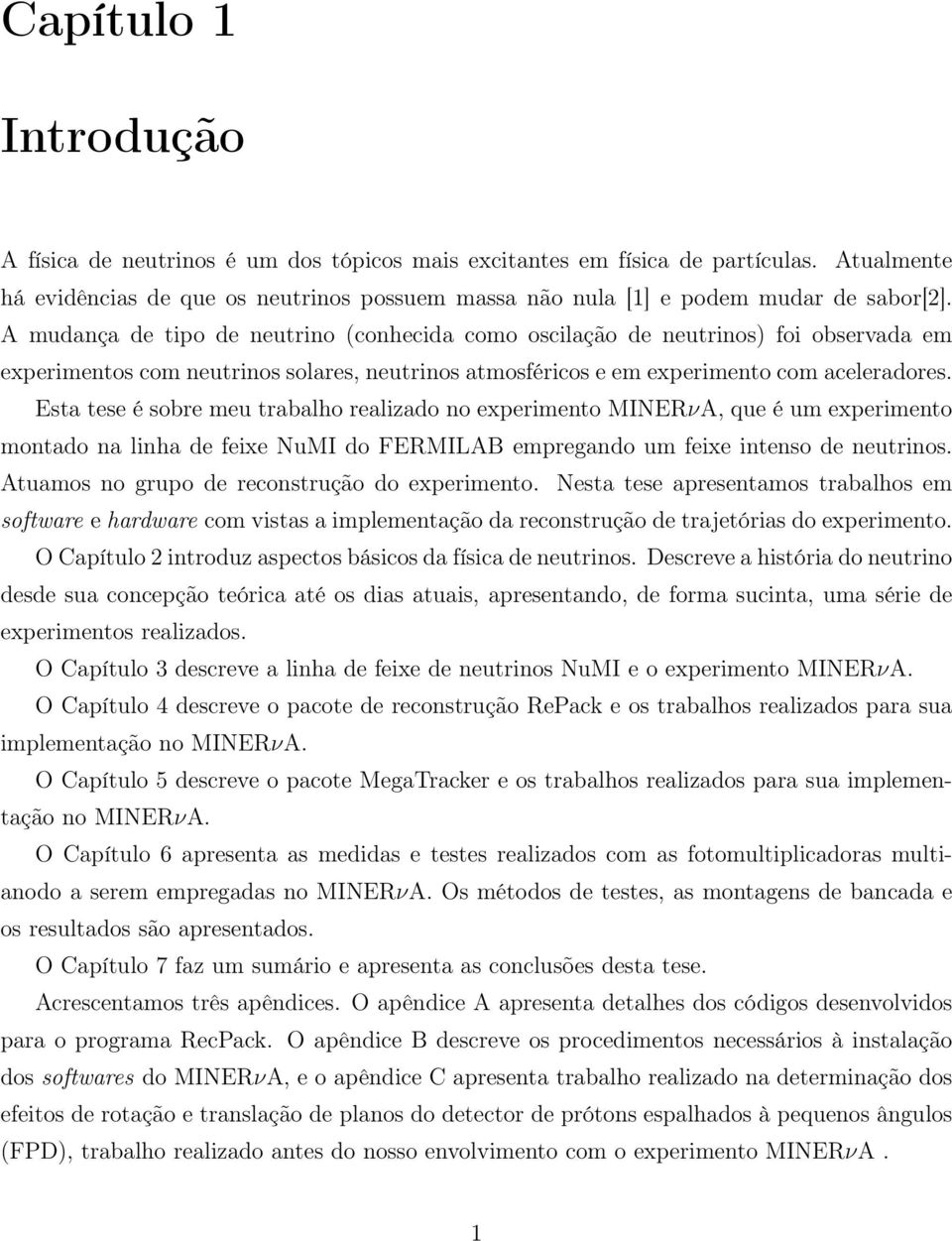 Esta tese é sobre meu trabalho realizado no experimento MINERνA, que é um experimento montado na linha de feixe NuMI do FERMILAB empregando um feixe intenso de neutrinos.