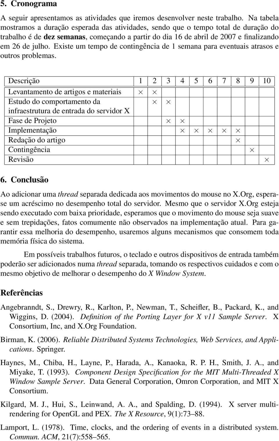 Existe um tempo de contingência de 1 semana para eventuais atrasos e outros problemas.