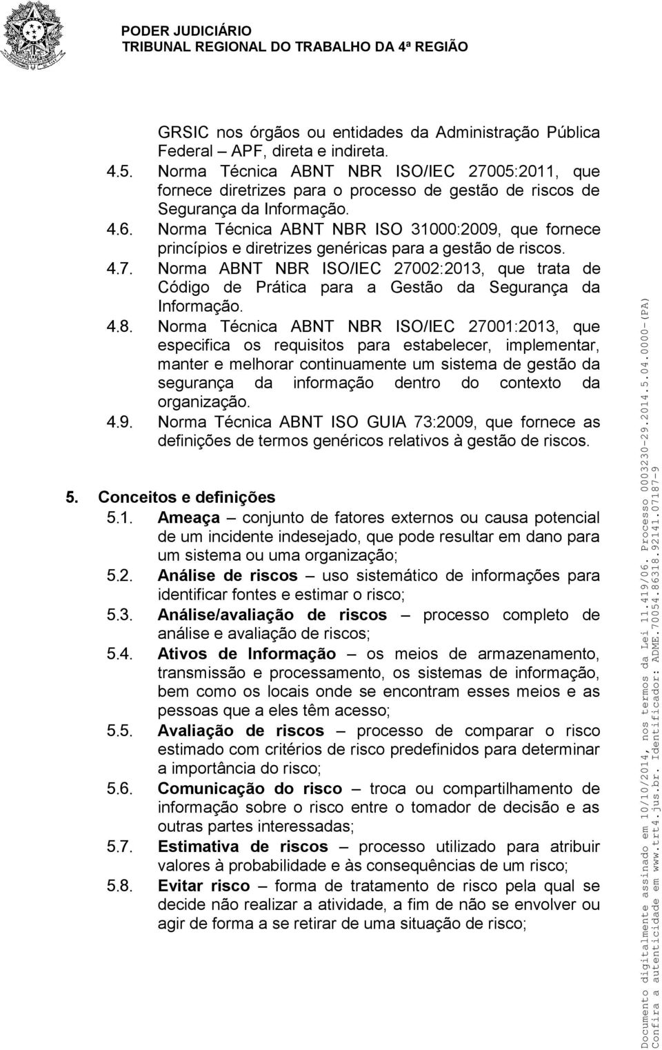 Norma Técnica ABNT NBR ISO 31000:2009, que fornece princípios e diretrizes genéricas para a gestão de riscos. 4. 7.