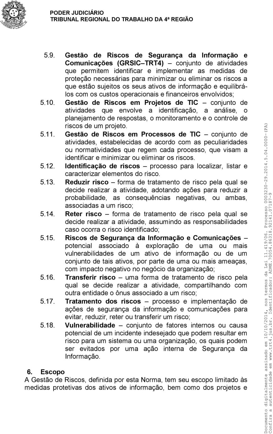 Gestão de Riscos em Projetos de TIC conjunto de atividades que envolve a identificação, a análise, o planejamento de respostas, o monitoramento e o controle de riscos de um projeto. 5. 11.