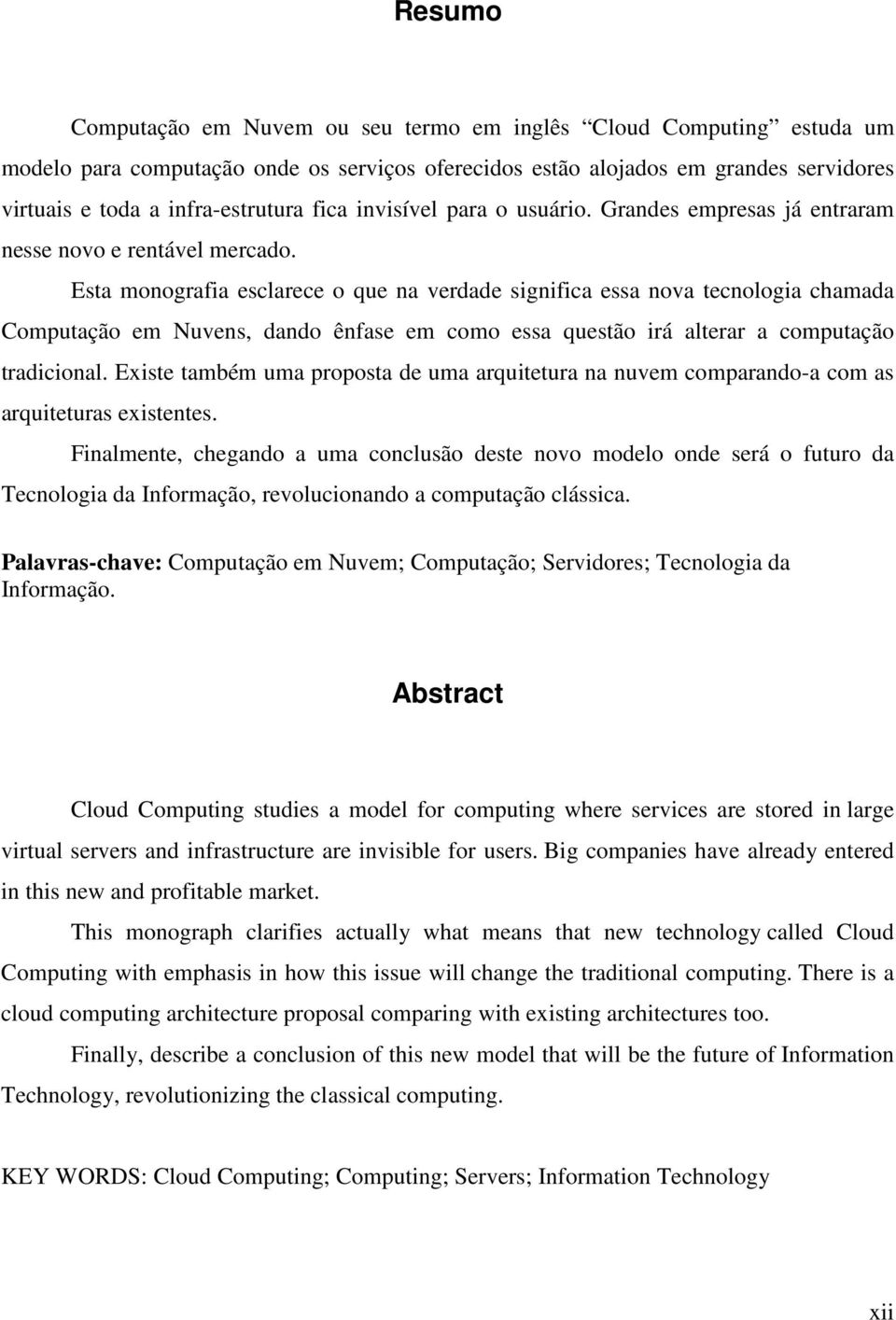 Esta monografia esclarece o que na verdade significa essa nova tecnologia chamada Computação em Nuvens, dando ênfase em como essa questão irá alterar a computação tradicional.