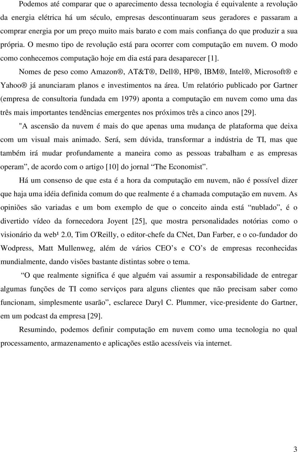 O modo como conhecemos computação hoje em dia está para desaparecer [1]. Nomes de peso como Amazon, AT&T, Dell, HP, IBM, Intel, Microsoft e Yahoo já anunciaram planos e investimentos na área.