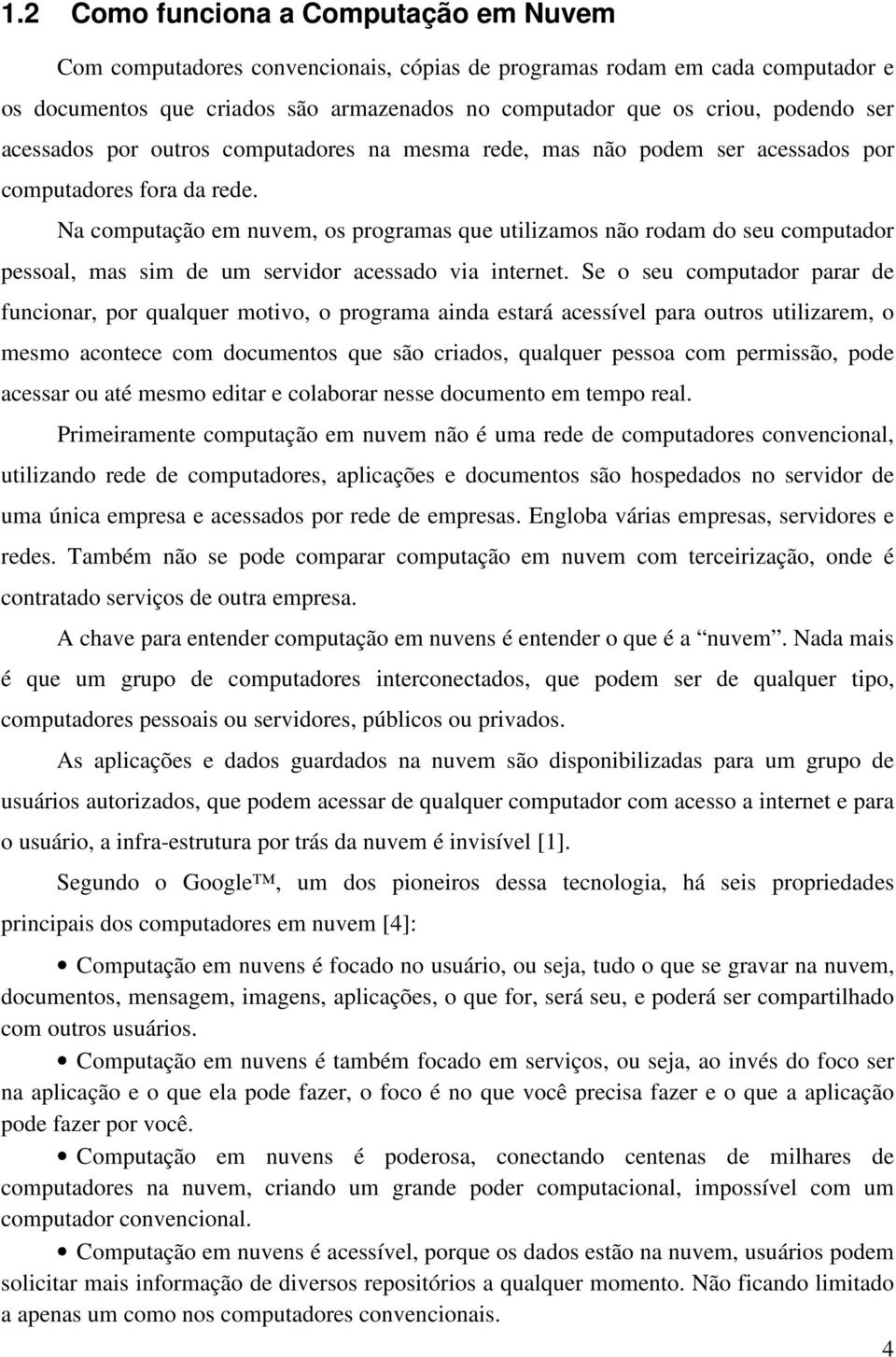 Na computação em nuvem, os programas que utilizamos não rodam do seu computador pessoal, mas sim de um servidor acessado via internet.