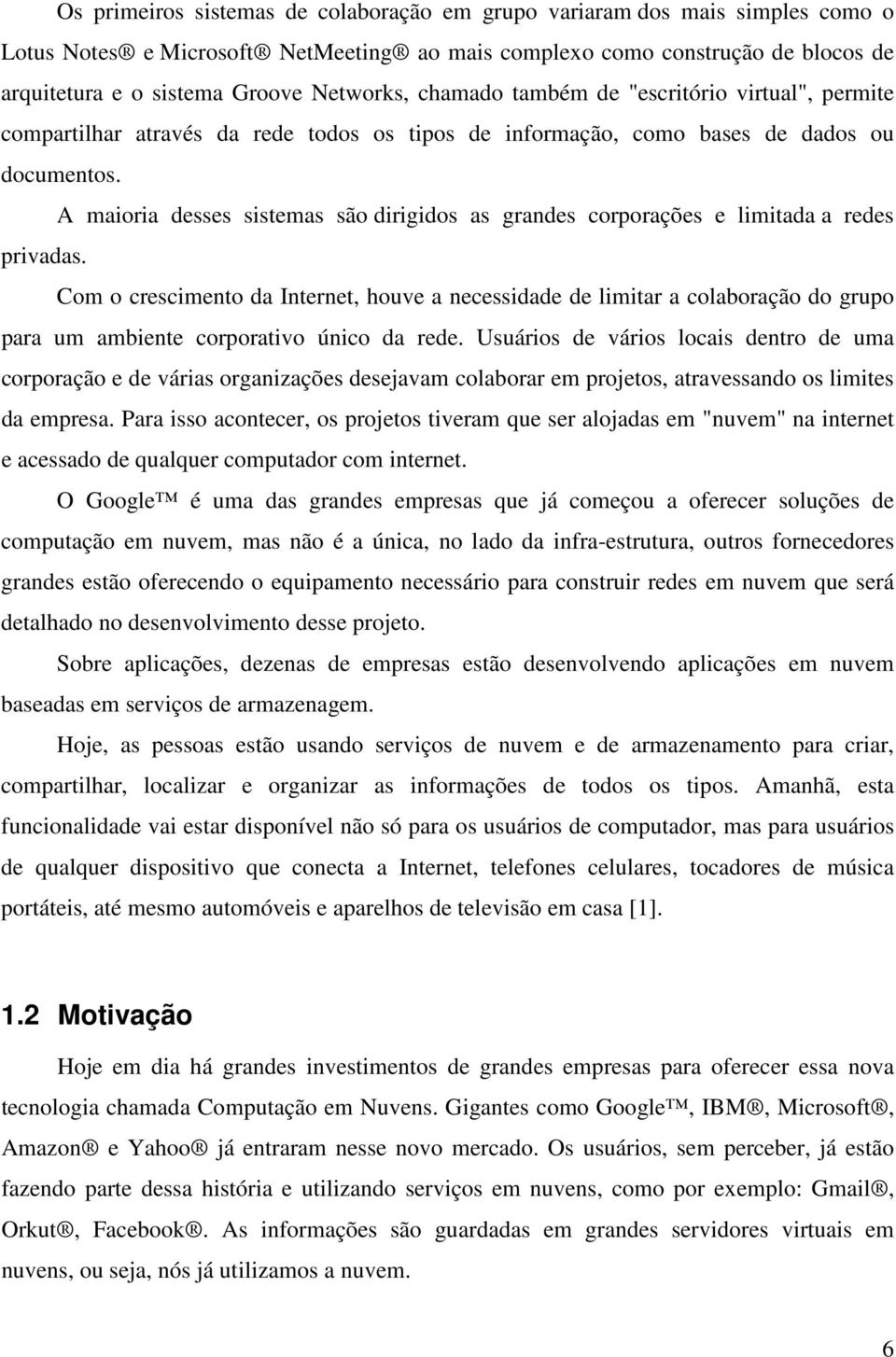 A maioria desses sistemas são dirigidos as grandes corporações e limitada a redes privadas.