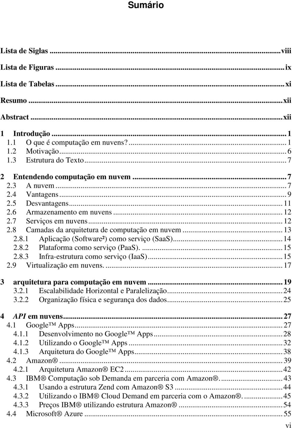 7 Serviços em nuvens... 12 2.8 Camadas da arquitetura de computação em nuvem... 13 2.8.1 Aplicação (Software²) como serviço (SaaS)...14 2.8.2 Plataforma como serviço (PaaS)....15 2.8.3 Infra-estrutura como serviço (IaaS).