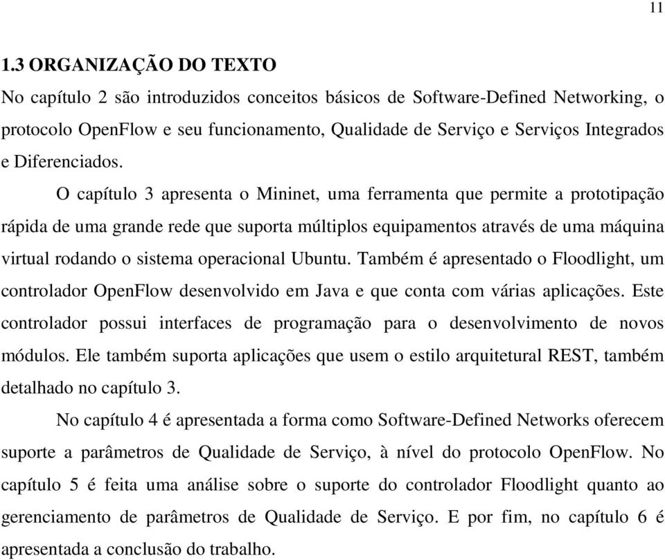 O capítulo 3 apresenta o Mininet, uma ferramenta que permite a prototipação rápida de uma grande rede que suporta múltiplos equipamentos através de uma máquina virtual rodando o sistema operacional