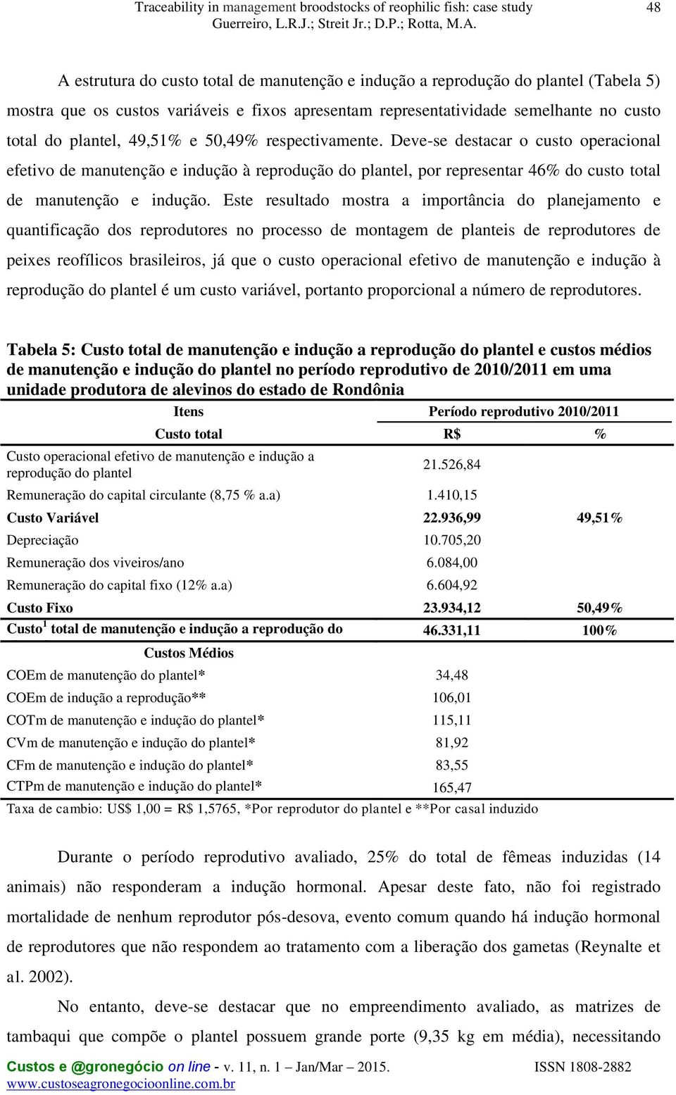 Este resultado mostra a importância do planejamento e quantificação dos reprodutores no processo de montagem de planteis de reprodutores de peixes reofílicos brasileiros, já que o custo operacional