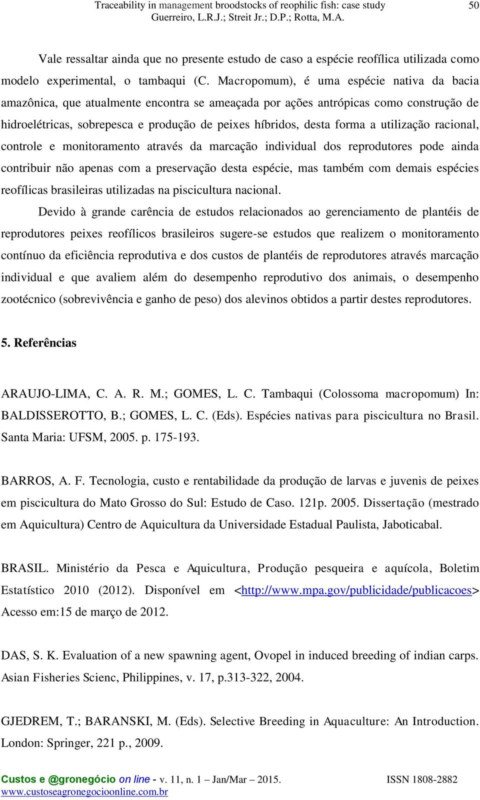 a utilização racional, controle e monitoramento através da marcação individual dos reprodutores pode ainda contribuir não apenas com a preservação desta espécie, mas também com demais espécies