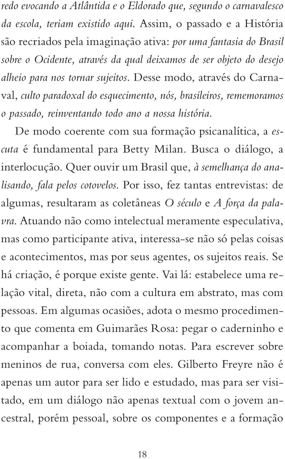 Desse modo, através do Carnaval, culto paradoxal do esquecimento, nós, brasileiros, rememoramos o passado, reinventando todo ano a nossa história.