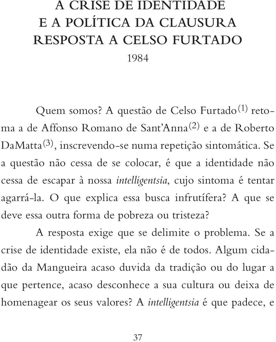 Se a questão não cessa de se colocar, é que a identidade não cessa de escapar à nossa intelligentsia, cujo sintoma é tentar agarrá-la. O que explica essa busca infrutífera?