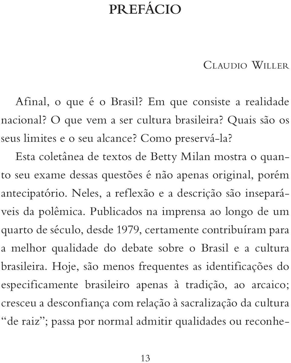 Publicados na imprensa ao longo de um quarto de século, desde 1979, certamente contribuíram para a melhor qualidade do debate sobre o Brasil e a cultura brasileira.