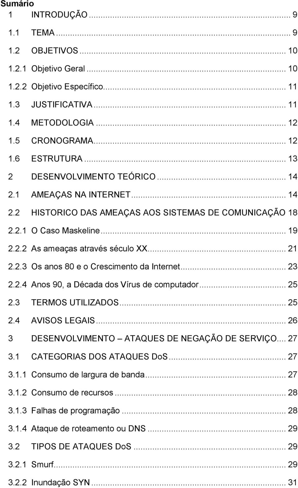 .. 23 2.2.4 Anos 90, a Década dos Vírus de computador... 25 2.3 TERMOS UTILIZADOS... 25 2.4 AVISOS LEGAIS... 26 3 DESENVOLVIMENTO ATAQUES DE NEGAÇÃO DE SERVIÇO... 27 3.1 CATEGORIAS DOS ATAQUES DoS.