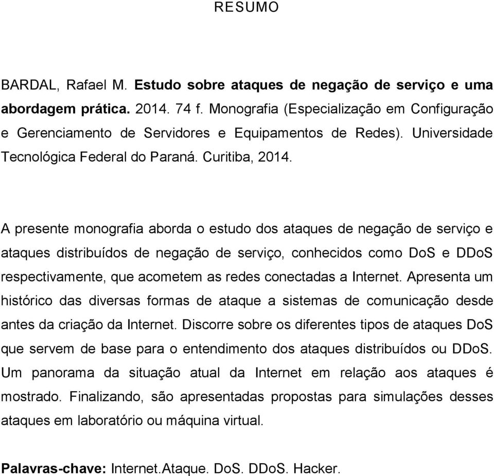 A presente monografia aborda o estudo dos ataques de negação de serviço e ataques distribuídos de negação de serviço, conhecidos como DoS e DDoS respectivamente, que acometem as redes conectadas a