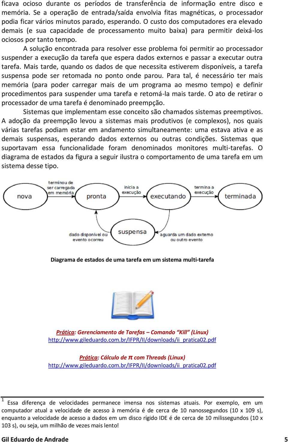 O custo dos computadores era elevado demais (e sua capacidade de processamento muito baixa) para permitir deixá-los ociosos por tanto tempo.