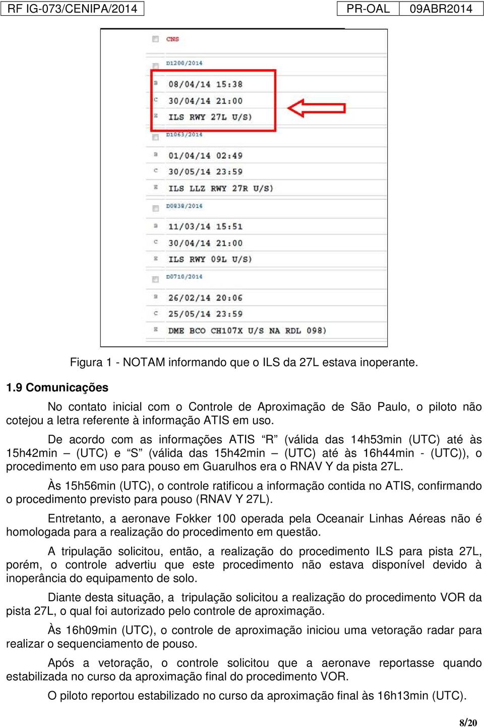 De acordo com as informações ATIS R (válida das 14h53min (UTC) até às 15h42min (UTC) e S (válida das 15h42min (UTC) até às 16h44min - (UTC)), o procedimento em uso para pouso em Guarulhos era o RNAV