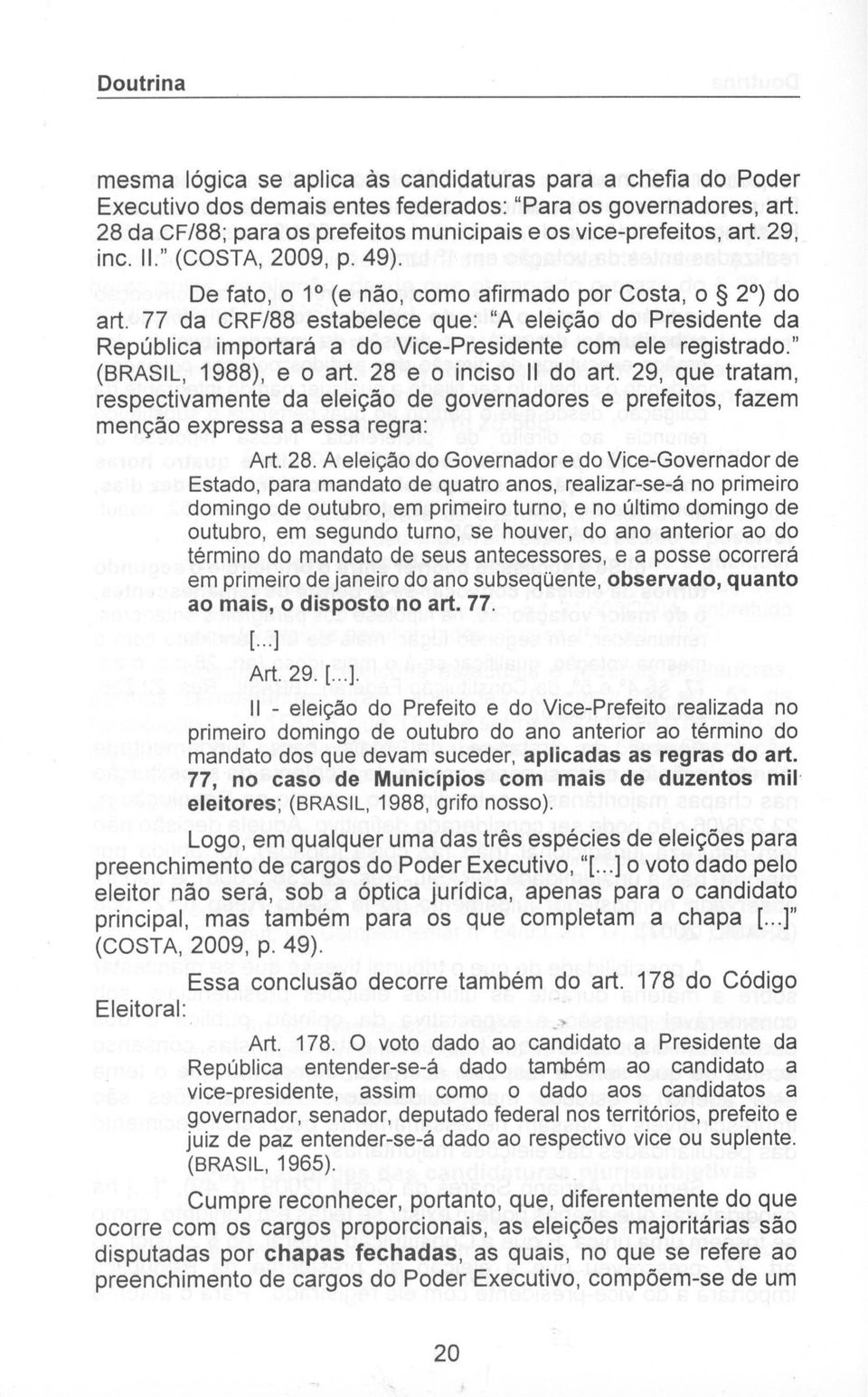 77 da CRFl88 estabelece que: "A eleição do Presidente da República importará a do Vice-presidente com ele registrado." (BRASIL, 1988), e o art. 28 e o inciso II do art.