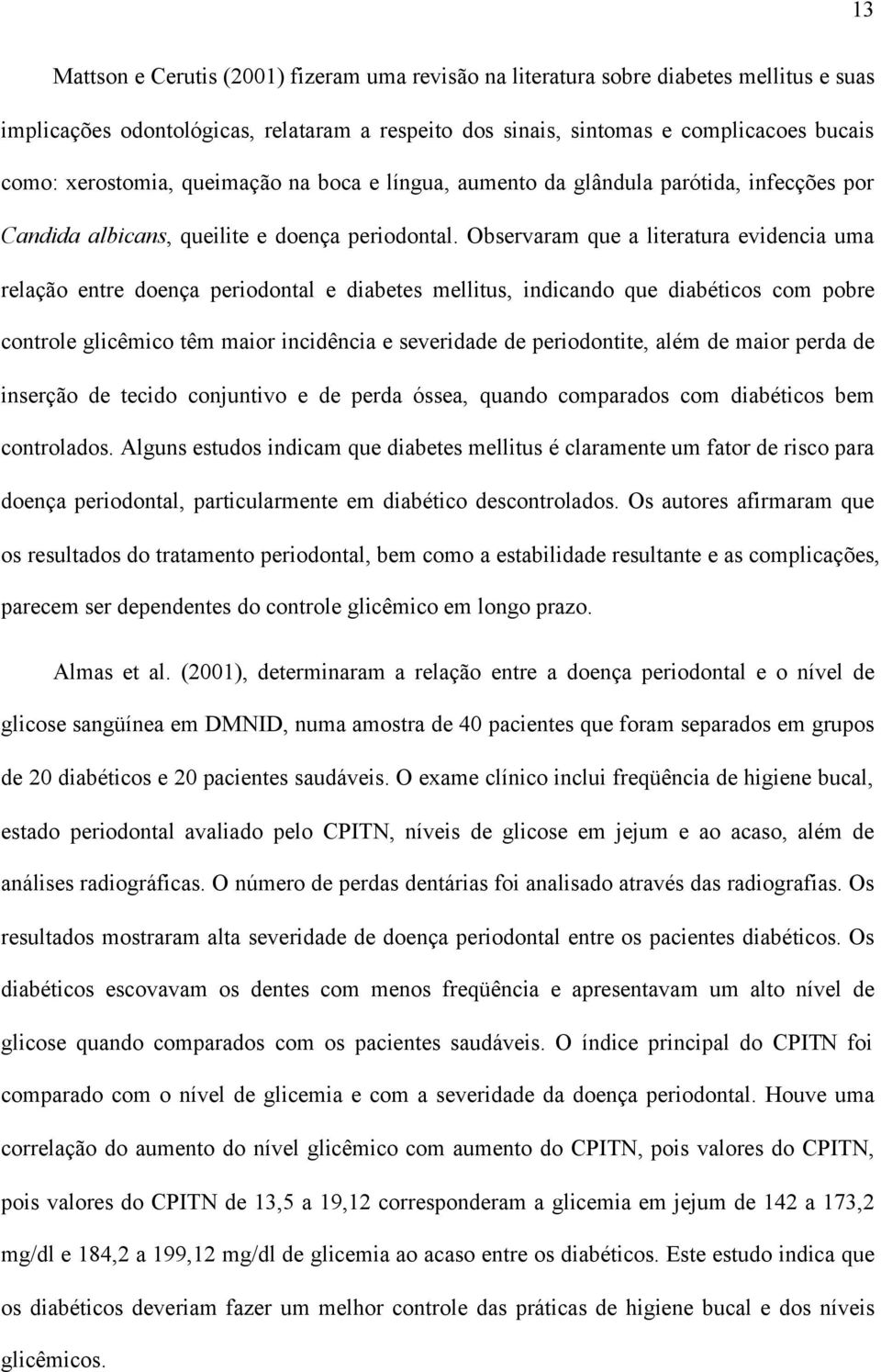 Observaram que a literatura evidencia uma relação entre doença periodontal e diabetes mellitus, indicando que diabéticos com pobre controle glicêmico têm maior incidência e severidade de