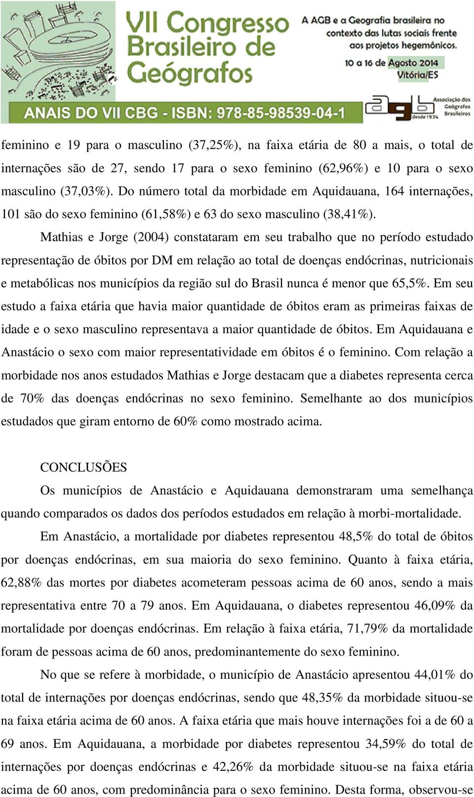 Mathias e Jorge (2004) constataram em seu trabalho que no período estudado representação de óbitos por DM em relação ao total de doenças endócrinas, nutricionais e metabólicas nos municípios da