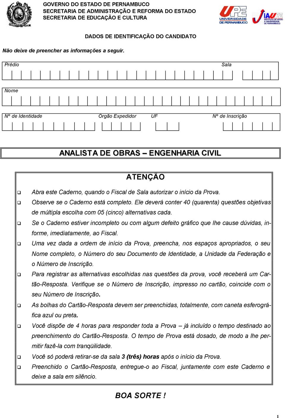 autorizar o início da Prova. Observe se o Caderno está completo. Ele deverá conter 40 (quarenta) questões objetivas de múltipla escolha com 05 (cinco) alternativas cada.