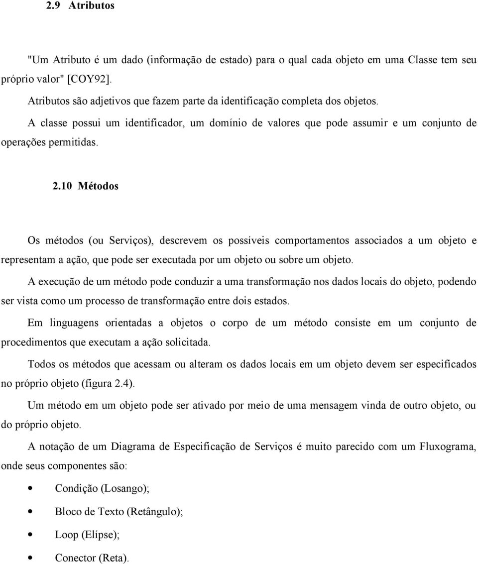 10 Métodos Os métodos (ou Serviços), descrevem os possíveis comportamentos associados a um objeto e representam a ação, que pode ser executada por um objeto ou sobre um objeto.