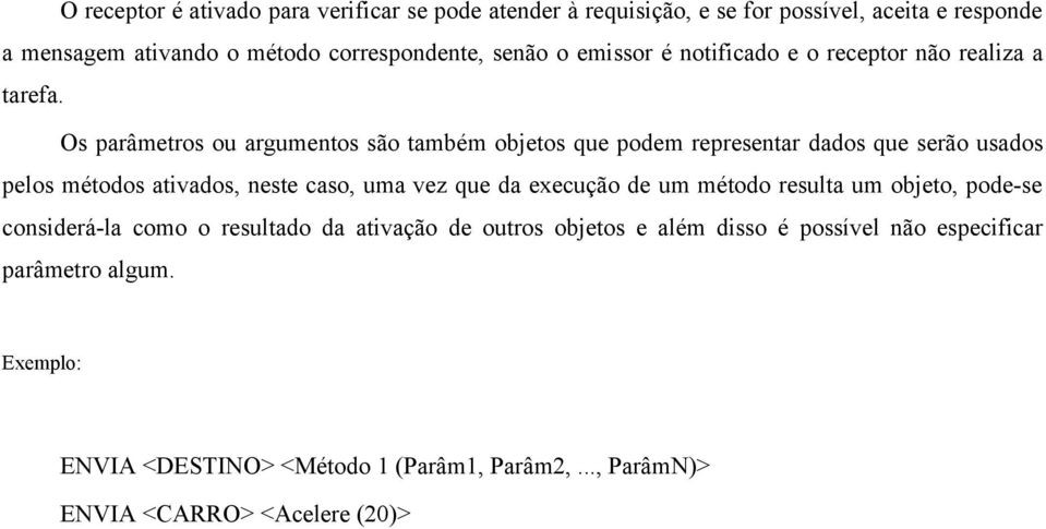 Os parâmetros ou argumentos são também objetos que podem representar dados que serão usados pelos métodos ativados, neste caso, uma vez que da execução