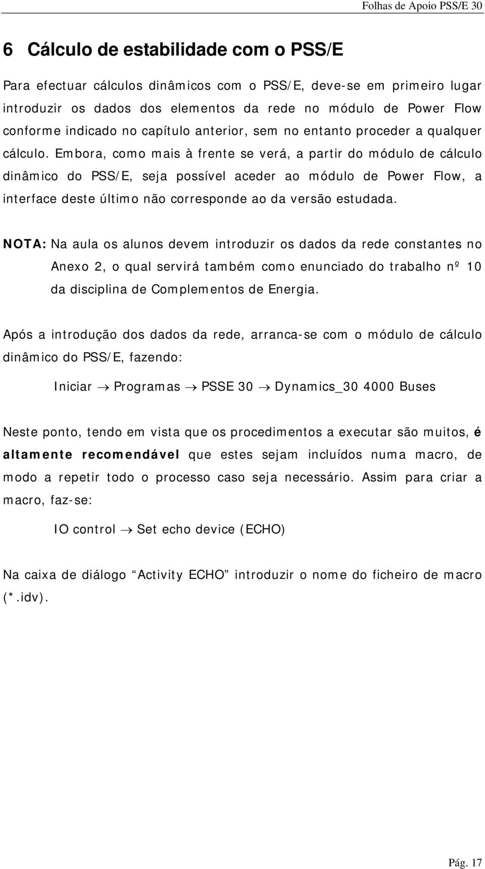 Embora, como mais à frente se verá, a partir do módulo de cálculo dinâmico do PSS/E, seja possível aceder ao módulo de Power Flow, a interface deste último não corresponde ao da versão estudada.