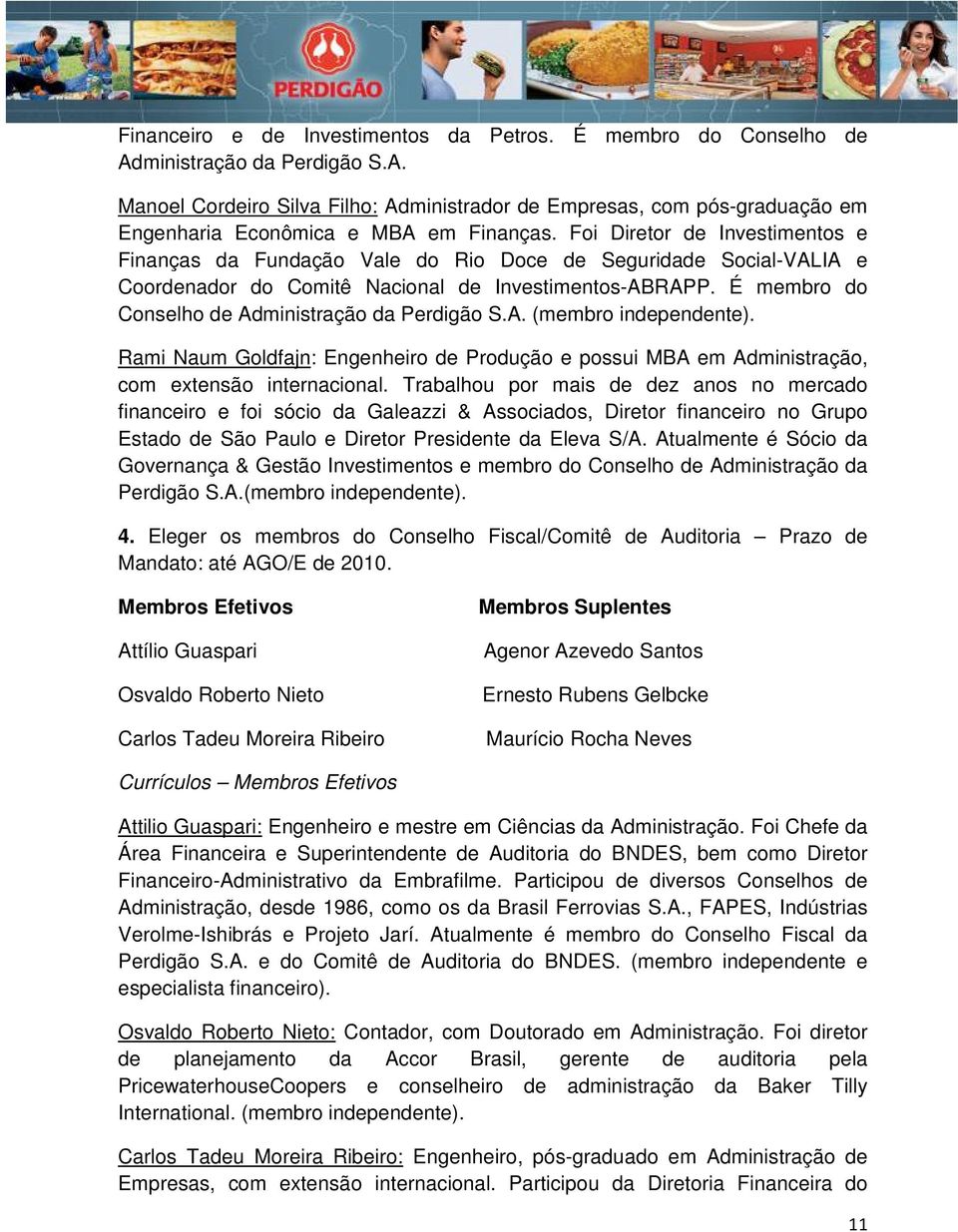 É membro do Conselho de Administração da Perdigão S.A. (membro independente). Rami Naum Goldfajn: Engenheiro de Produção e possui MBA em Administração, com extensão internacional.