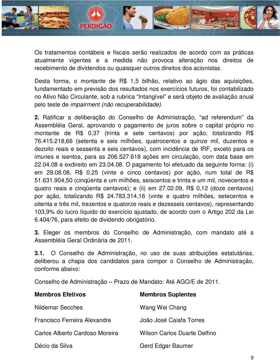 Desta forma, o montante de R$ 1,5 bilhão, relativo ao ágio das aquisições, fundamentado em previsão dos resultados nos exercícios futuros, foi contabilizado no Ativo Não Circulante, sob a rubrica