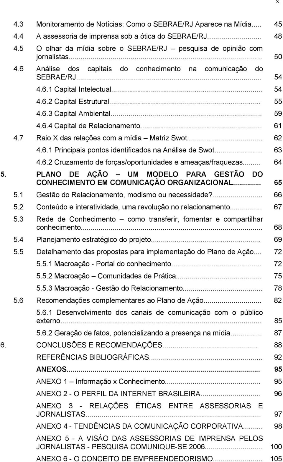 .. 55 4.6.3 Capital Ambiental... 59 4.6.4 Capital de Relacionamento... 61 4.7 Raio X das relações com a mídia Matriz Swot... 62 4.6.1 Principais pontos identificados na Análise de Swot... 63 4.6.2 Cruzamento de forças/oportunidades e ameaças/fraquezas.