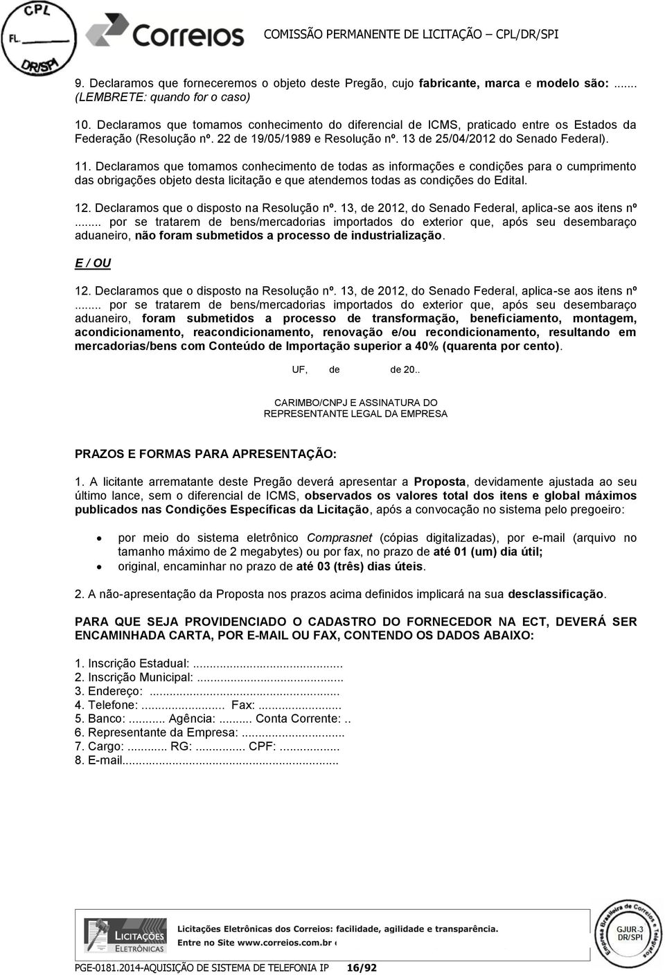 Declaramos que tomamos conhecimento de todas as informações e condições para o cumprimento das obrigações objeto desta licitação e que atendemos todas as condições do Edital. 12.