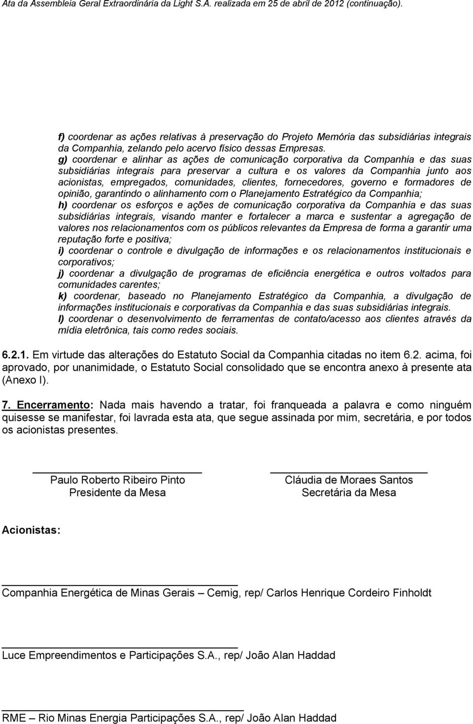 comunidades, clientes, fornecedores, governo e formadores de opinião, garantindo o alinhamento com o Planejamento Estratégico da Companhia; h) coordenar os esforços e ações de comunicação corporativa