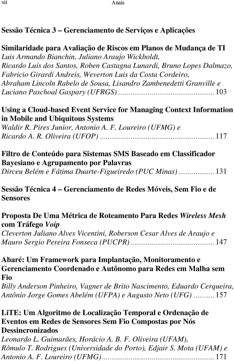 Gaspary (UFRGS)... 103 Using a Cloud-based Event Service for Managing Context Information in Mobile and Ubiquitous Systems Waldir R. Pires Junior, Antonio A. F. Loureiro (UFMG) e Ricardo A. R. Oliveira (UFOP).