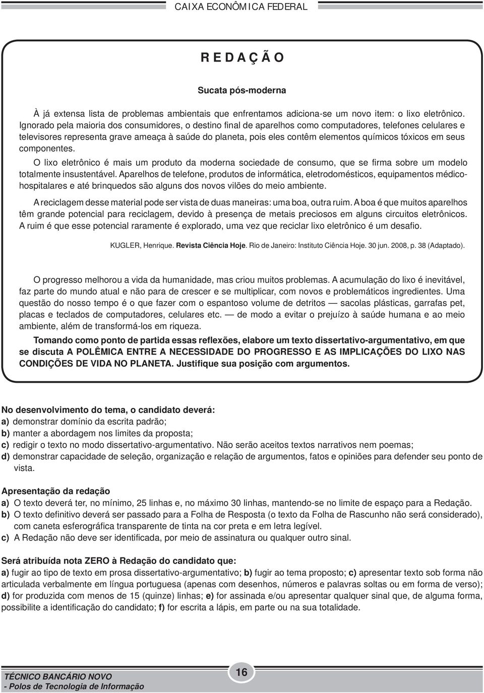 químicos tóxicos em seus componentes. O lixo eletrônico é mais um produto da moderna sociedade de consumo, que se firma sobre um modelo totalmente insustentável.