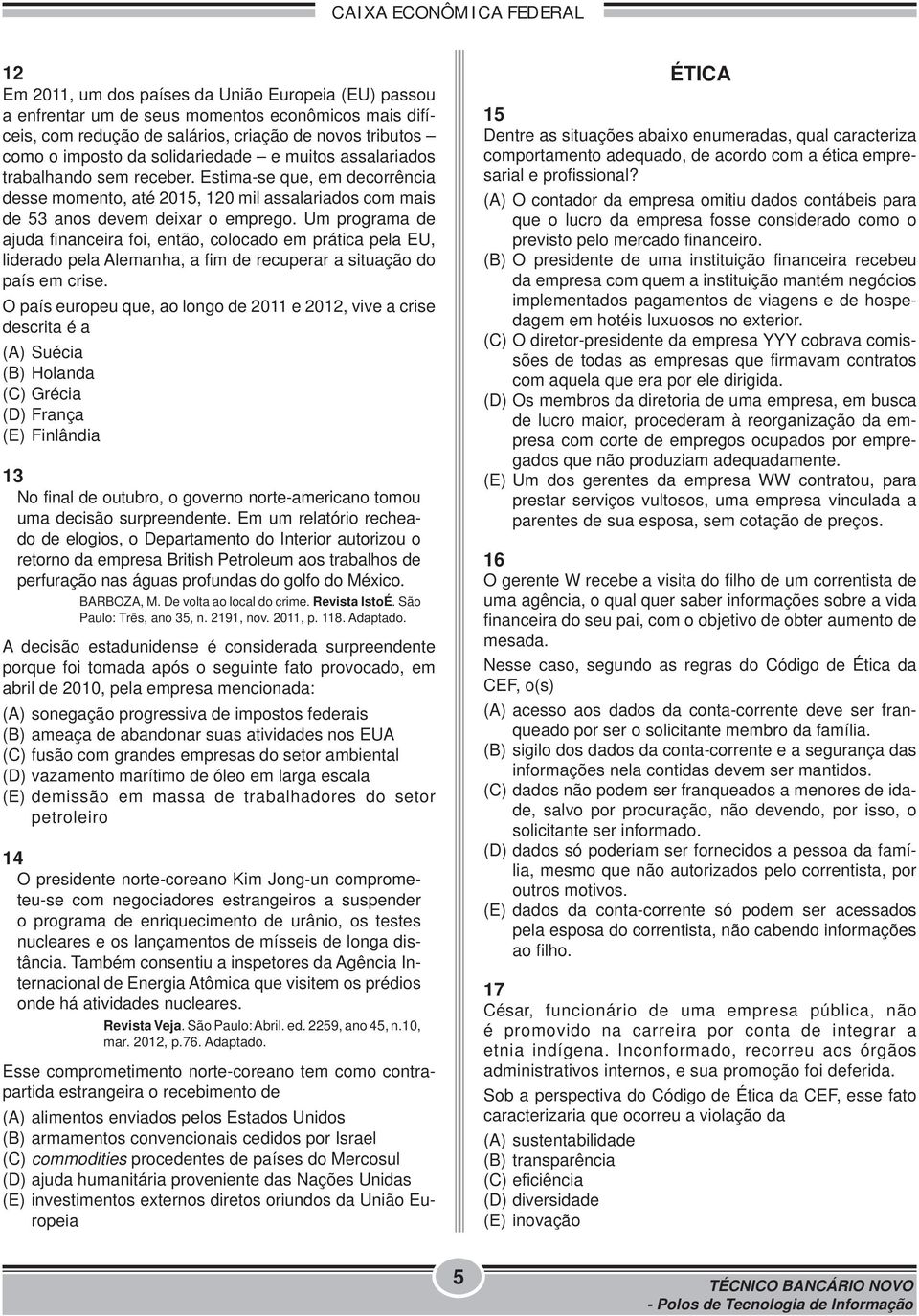 Um programa de ajuda financeira foi, então, colocado em prática pela EU, liderado pela Alemanha, a fim de recuperar a situação do país em crise.