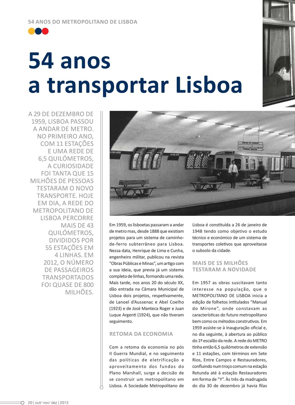 Hoje em dia, a rede do METROPOLITANO DE LISBOA percorre mais de 43 quilómetros, divididos por 55 estações em 4 linhas. Em 2012, o número de passageiros transportados foi quase de 800 milhões.