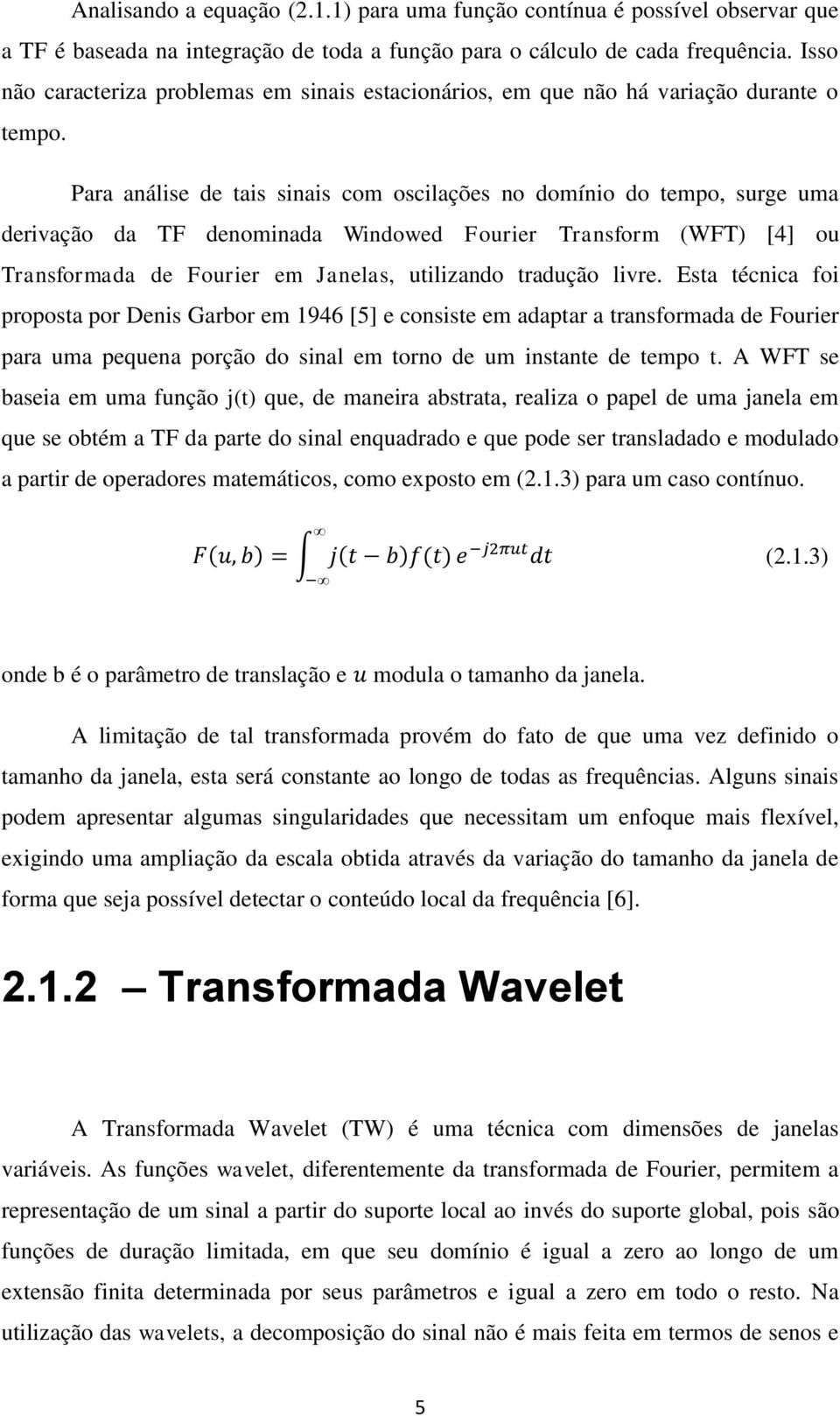 Para análise de tais sinais com oscilações no domínio do tempo, surge uma derivação da TF denominada Windowed Fourier Transform (WFT) [4] ou Transformada de Fourier em Janelas, utilizando tradução