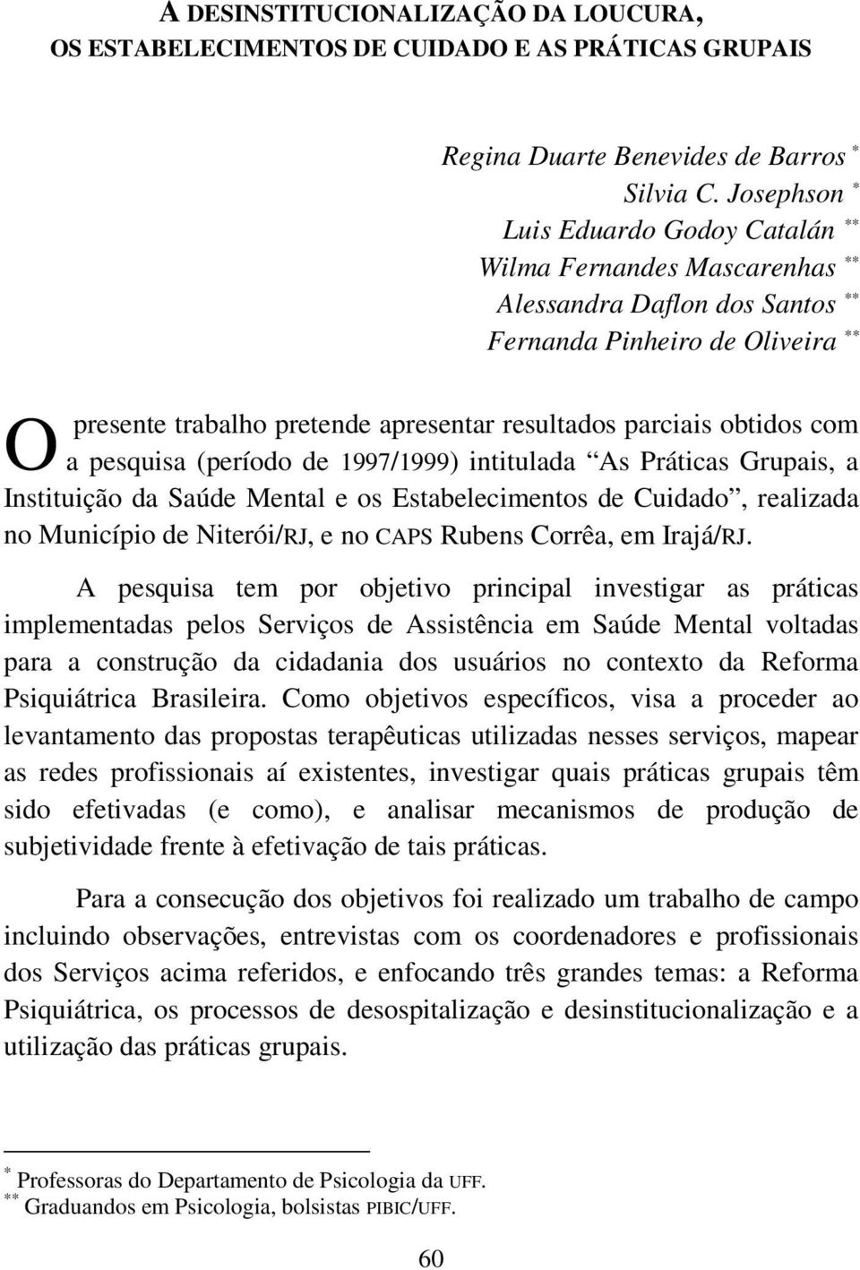 obtidos com a pesquisa (período de 1997/1999) intitulada As Práticas Grupais, a Instituição da Saúde Mental e os Estabelecimentos de Cuidado, realizada no Município de Niterói/RJ, e no CAPS Rubens