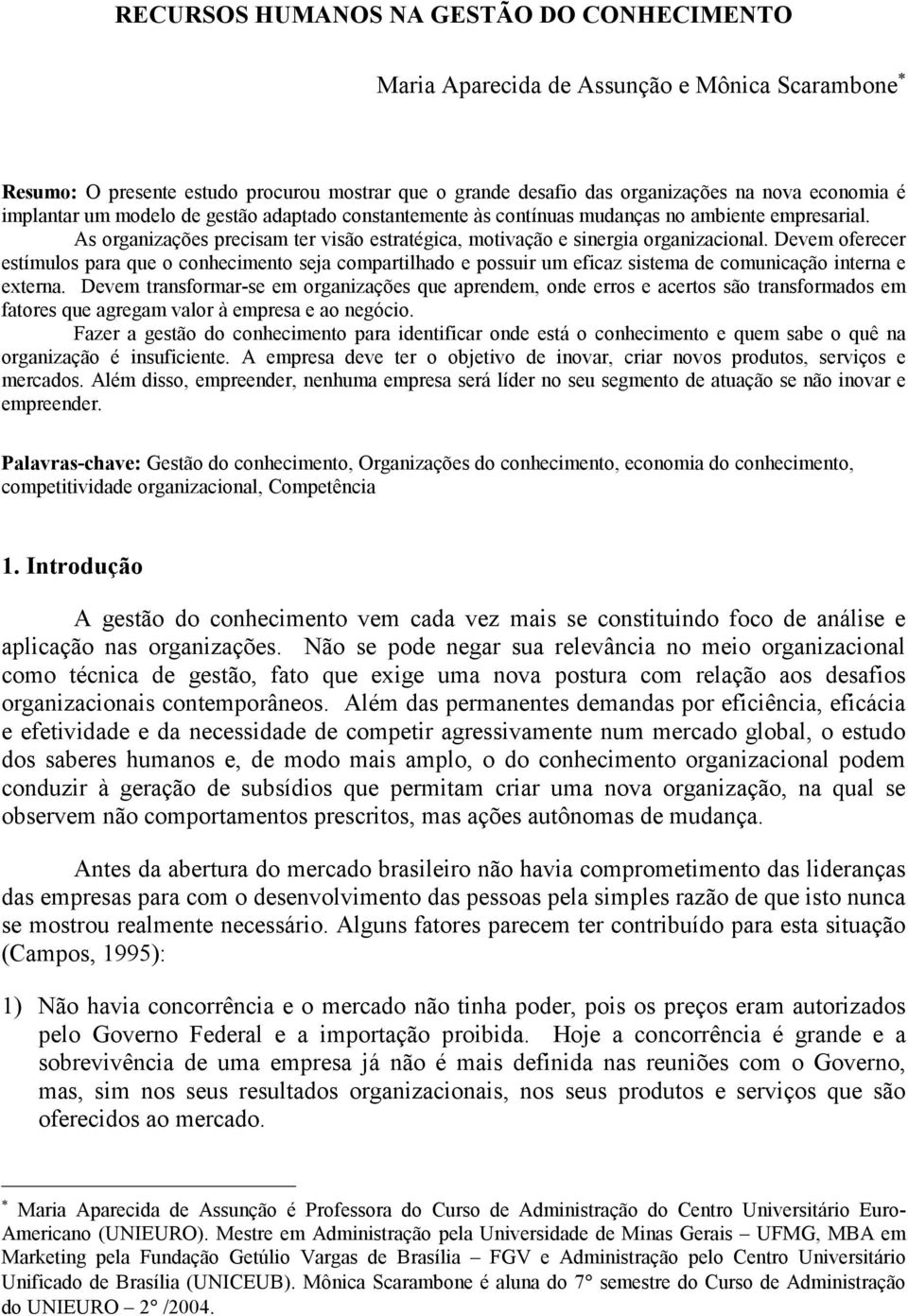 Devem oferecer estímulos para que o conhecimento seja compartilhado e possuir um eficaz sistema de comunicação interna e externa.