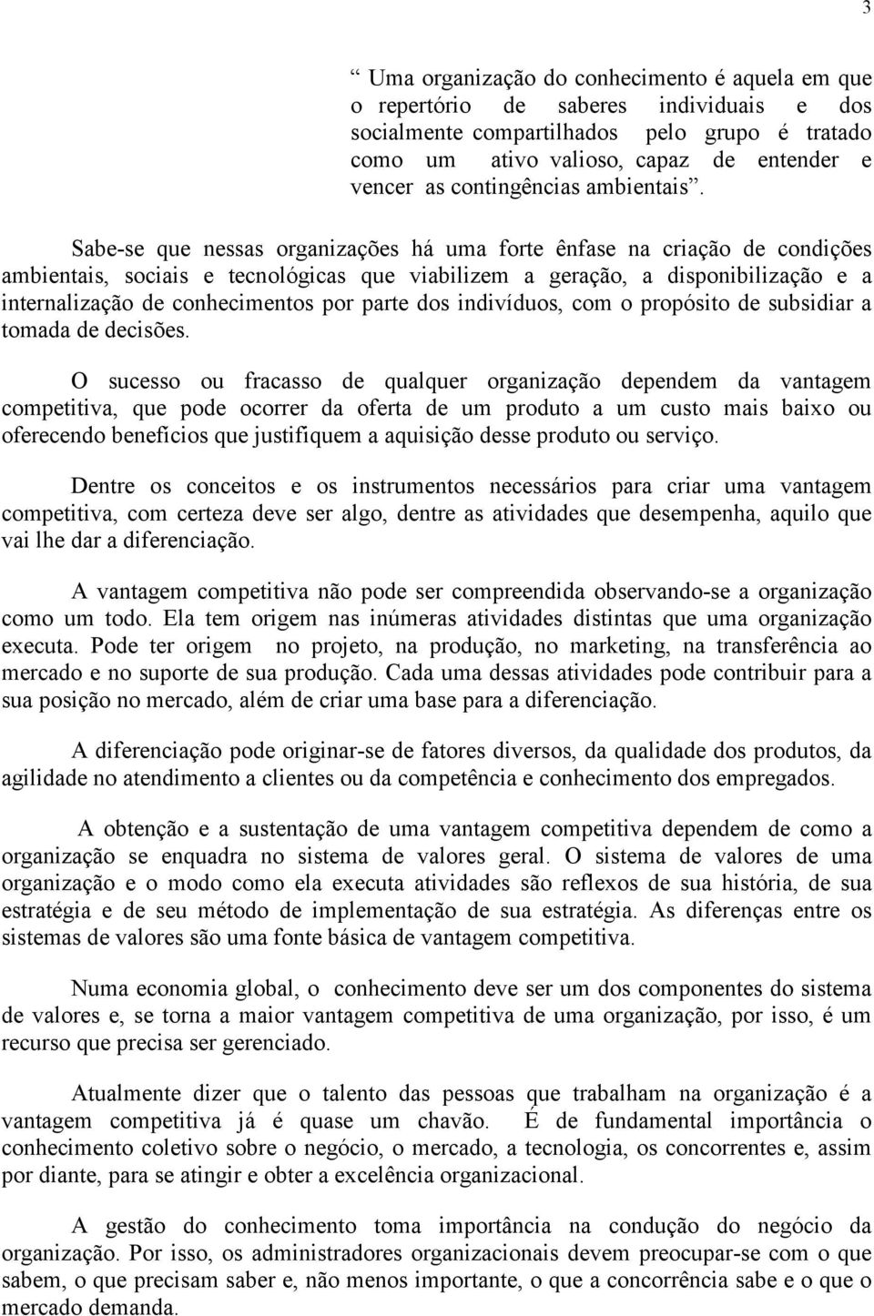 Sabe-se que nessas organizações há uma forte ênfase na criação de condições ambientais, sociais e tecnológicas que viabilizem a geração, a disponibilização e a internalização de conhecimentos por