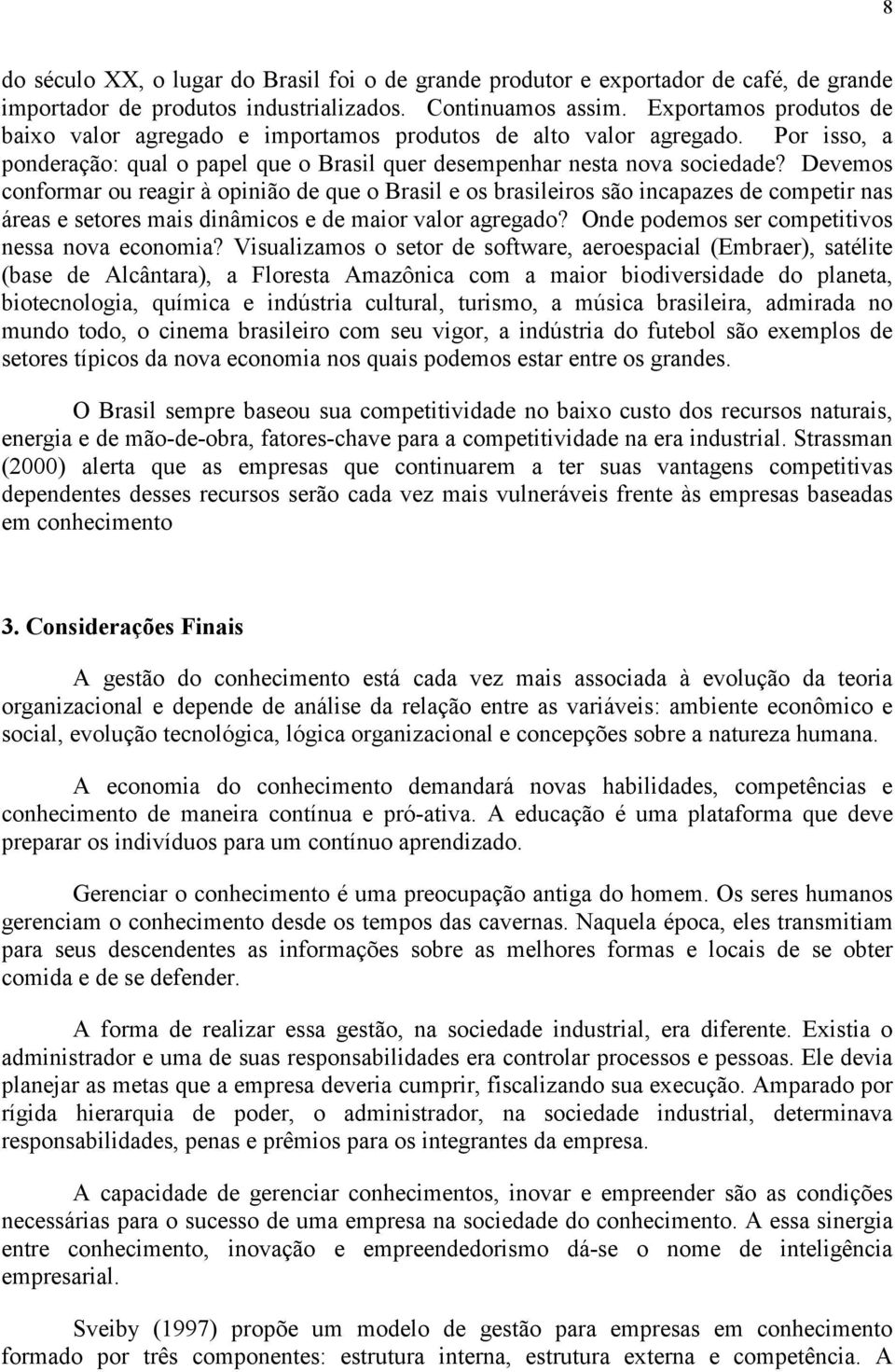 Devemos conformar ou reagir à opinião de que o Brasil e os brasileiros são incapazes de competir nas áreas e setores mais dinâmicos e de maior valor agregado?