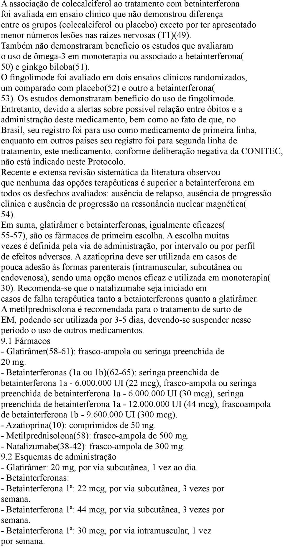 O fingolimode foi avaliado em dois ensaios clínicos randomizados, um comparado com placebo(52) e outro a betainterferona( 53). Os estudos demonstraram benefício do uso de fingolimode.