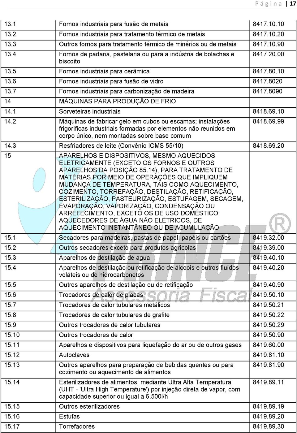 5 Fornos industriais para cerâmica 8417.80.10 13.6 Fornos industriais para fusão de vidro 8417.8020 13.7 Fornos industriais para carbonização de madeira 8417.8090 14 MÁQUINAS PARA PRODUÇÃO DE FRIO 14.