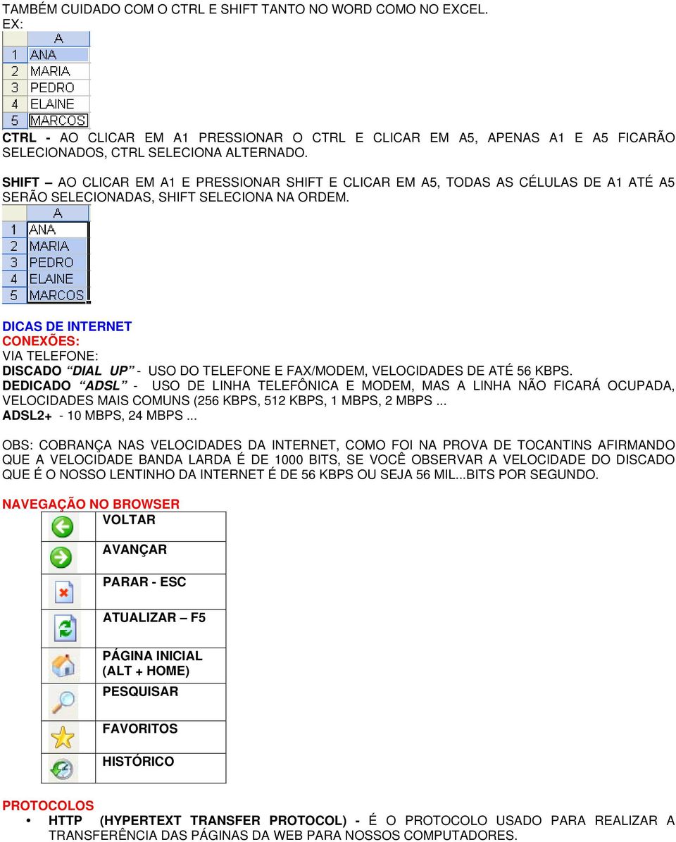 DICAS DE INTERNET CONEXÕES: VIA TELEFONE: DISCADO DIAL UP - USO DO TELEFONE E FAX/MODEM, VELOCIDADES DE ATÉ 56 KBPS.