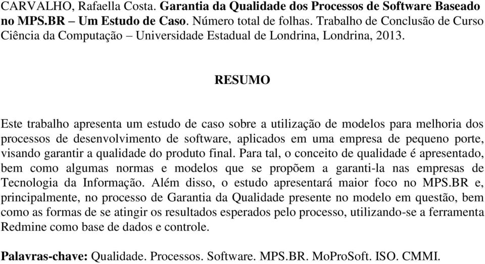 RESUMO Este trabalho apresenta um estudo de caso sobre a utilização de modelos para melhoria dos processos de desenvolvimento de software, aplicados em uma empresa de pequeno porte, visando garantir